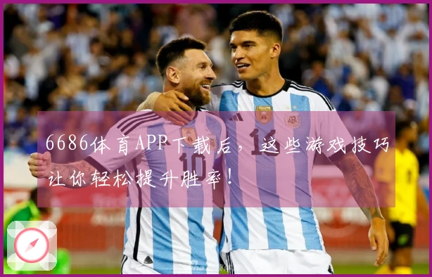 6686体育APP下载后，这些游戏技巧让你轻松提升胜率！