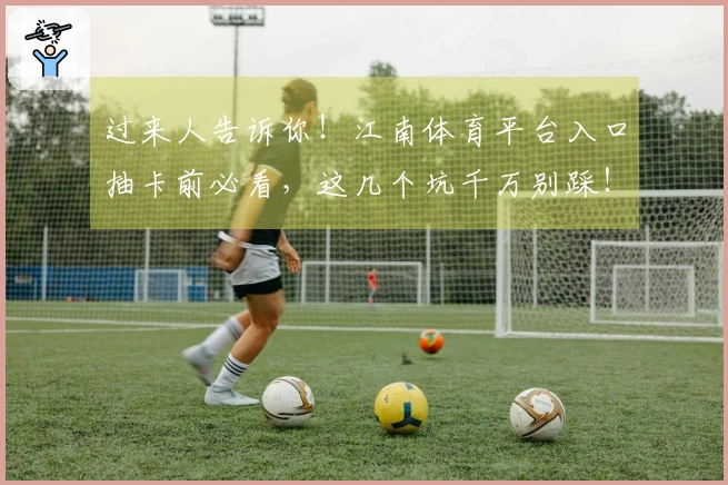 过来人告诉你！江南体育平台入口抽卡前必看，这几个坑千万别踩！