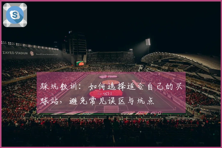 踩坑教训：如何选择适合自己的买球站，避免常见误区与坑点