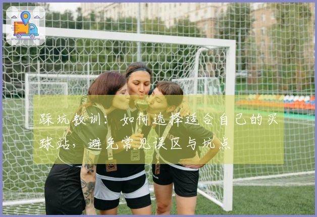 踩坑教训：如何选择适合自己的买球站，避免常见误区与坑点